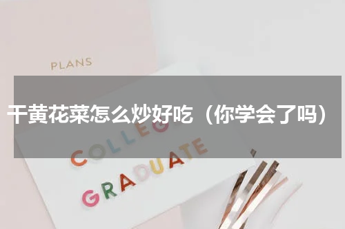 干黄花菜怎么炒好吃（你学会了吗）