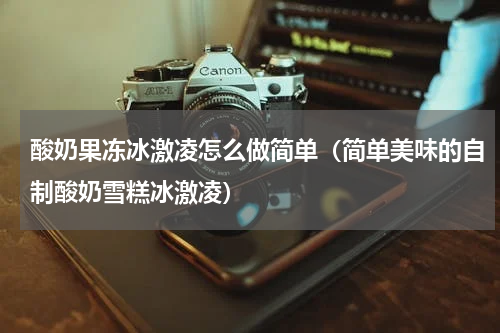 酸奶果冻冰激凌怎么做简单（简单美味的自制酸奶雪糕冰激凌）