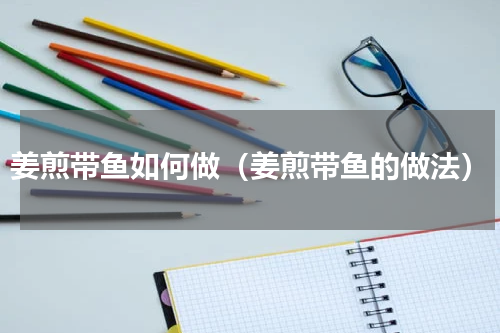 姜煎带鱼如何做（姜煎带鱼的做法）