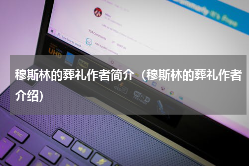 穆斯林的葬礼作者简介（穆斯林的葬礼作者介绍）