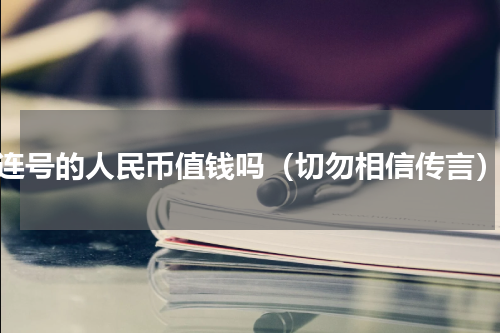 连号的人民币值钱吗（切勿相信传言）