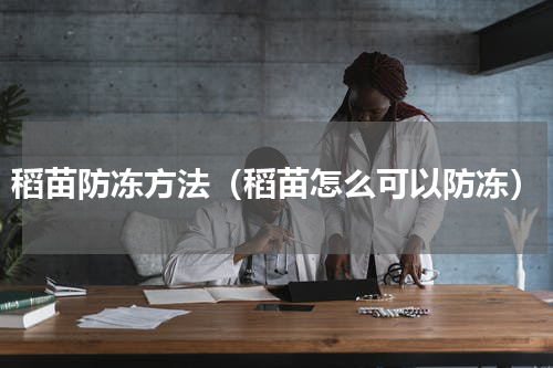 稻苗防冻方法（稻苗怎么可以防冻）