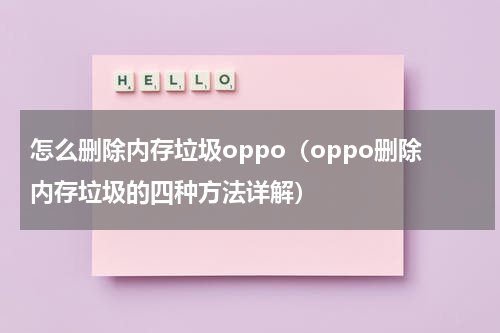 怎么删除内存垃圾oppo（oppo删除内存垃圾的四种方法详解）