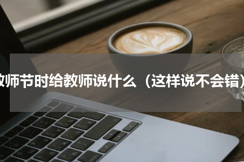 教师节时给教师说什么（这样说不会错）