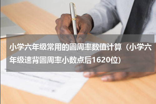 小学六年级常用的圆周率数值计算（小学六年级速背圆周率小数点后1620位）