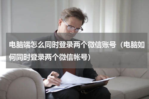 电脑端怎么同时登录两个微信账号（电脑如何同时登录两个微信帐号）