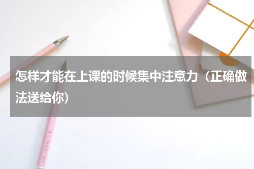 怎样才能在上课的时候集中注意力（正确做法送给你）