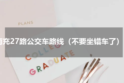 南充27路公交车路线（不要坐错车了）