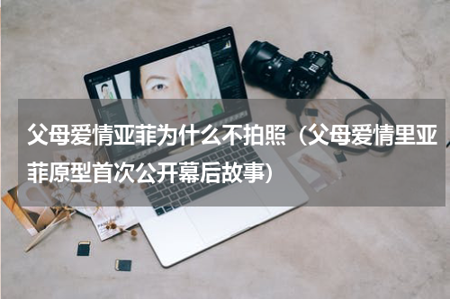 父母爱情亚菲为什么不拍照（父母爱情里亚菲原型首次公开幕后故事）