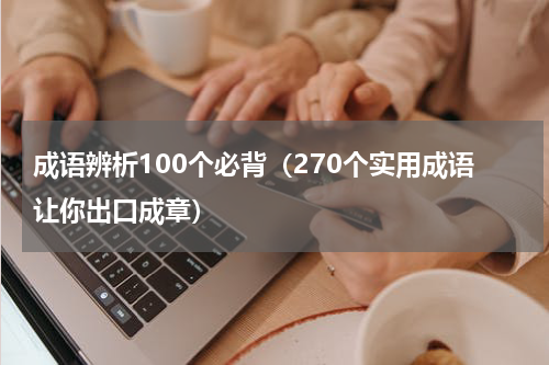 成语辨析100个必背（270个实用成语让你出口成章）