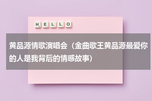 黄品源情歌演唱会（金曲歌王黄品源最爱你的人是我背后的情感故事）