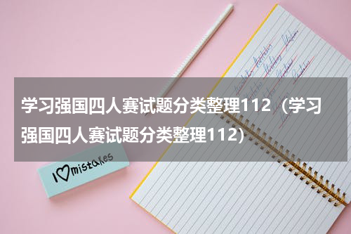 学习强国四人赛试题分类整理112（学习强国四人赛试题分类整理112）