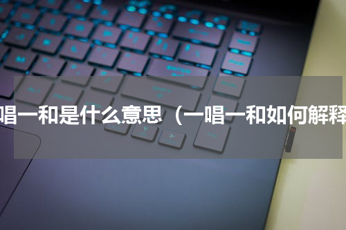 一唱一和是什么意思（一唱一和如何解释）