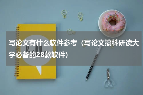 写论文有什么软件参考（写论文搞科研读大学必备的28款软件）