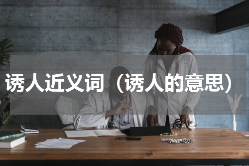 诱人近义词（诱人的意思）