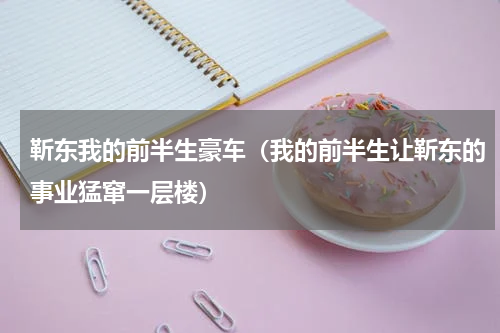 靳东我的前半生豪车（我的前半生让靳东的事业猛窜一层楼）