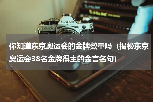 你知道东京奥运会的金牌数量吗（揭秘东京奥运会38名金牌得主的金言名句）