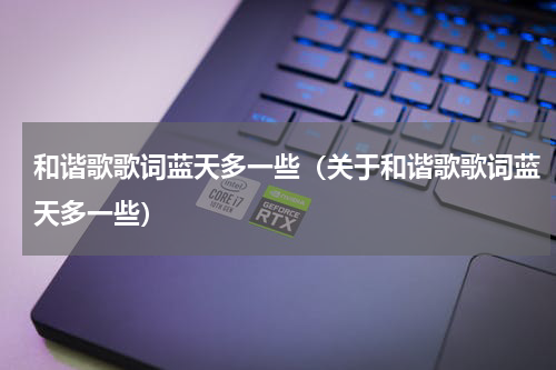 和谐歌歌词蓝天多一些（关于和谐歌歌词蓝天多一些）