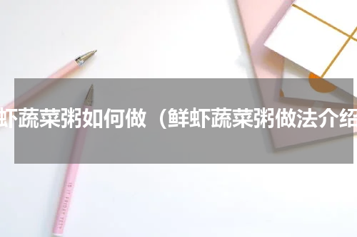 鲜虾蔬菜粥如何做（鲜虾蔬菜粥做法介绍）