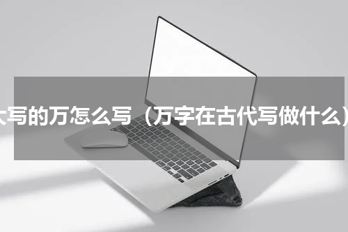 大写的万怎么写（万字在古代写做什么）