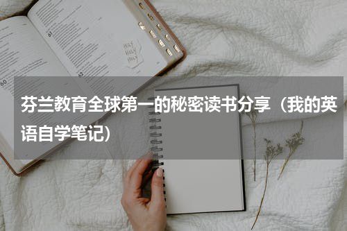 芬兰教育全球第一的秘密读书分享（我的英语自学笔记）
