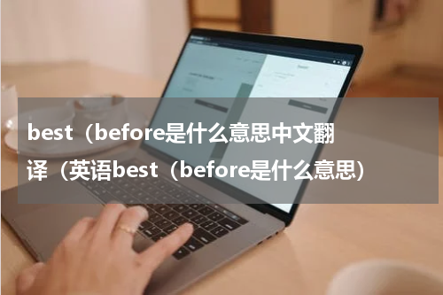 best（before是什么意思中文翻译（英语best（before是什么意思）