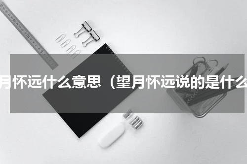 望月怀远什么意思（望月怀远说的是什么）