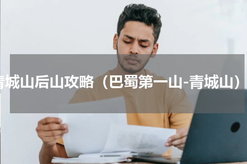 青城山后山攻略（巴蜀第一山-青城山）