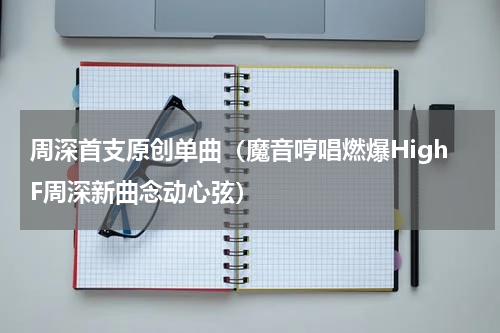 周深首支原创单曲（魔音哼唱燃爆HighF周深新曲念动心弦）