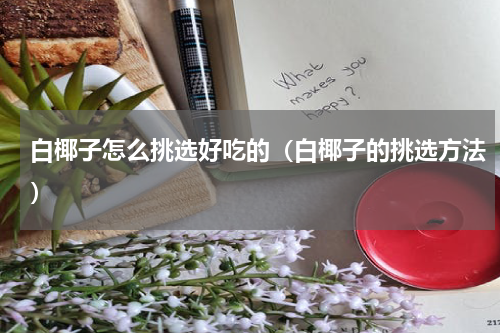 白椰子怎么挑选好吃的（白椰子的挑选方法）