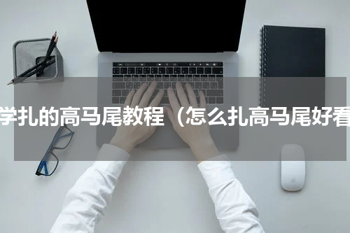 上学扎的高马尾教程（怎么扎高马尾好看）