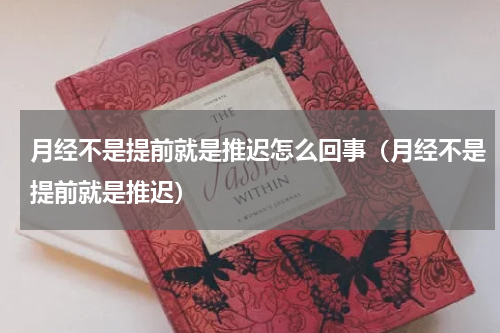 月经不是提前就是推迟怎么回事（月经不是提前就是推迟）