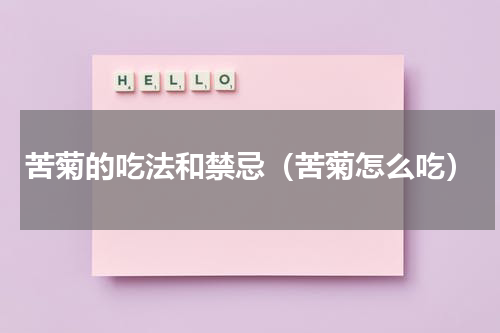 苦菊的吃法和禁忌（苦菊怎么吃）