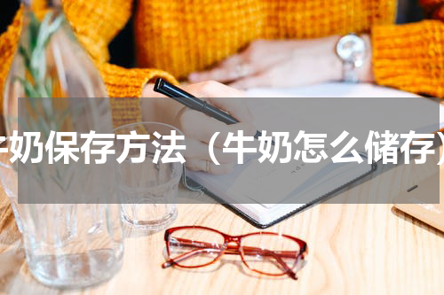 牛奶保存方法（牛奶怎么储存）