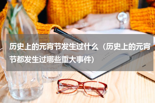 历史上的元宵节发生过什么（历史上的元宵节都发生过哪些重大事件）