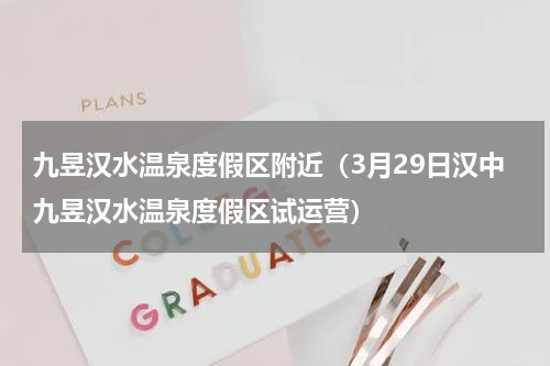九昱汉水温泉度假区附近（3月29日汉中九昱汉水温泉度假区试运营）