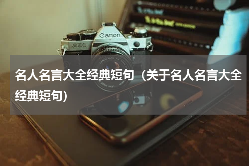 名人名言大全经典短句（关于名人名言大全经典短句）