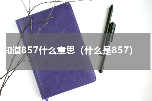 你知道857什么意思（什么是857）