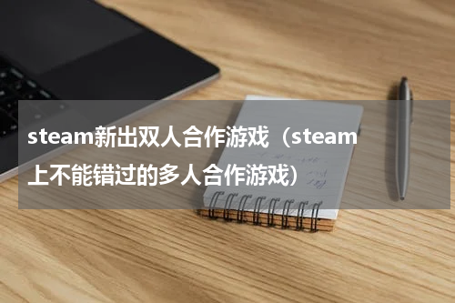 steam新出双人合作游戏（steam上不能错过的多人合作游戏）