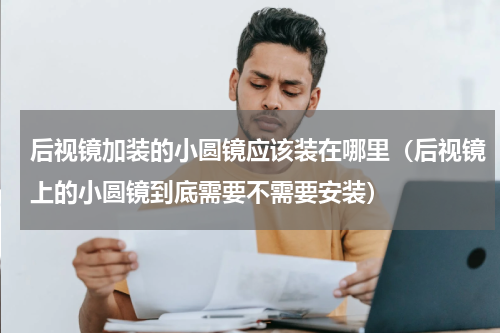 后视镜加装的小圆镜应该装在哪里（后视镜上的小圆镜到底需要不需要安装）