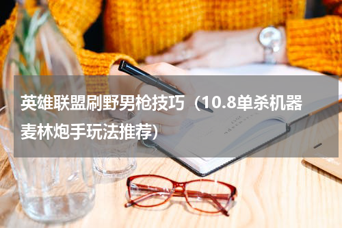 英雄联盟刷野男枪技巧（10.8单杀机器麦林炮手玩法推荐）