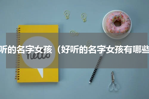 好听的名字女孩（好听的名字女孩有哪些）