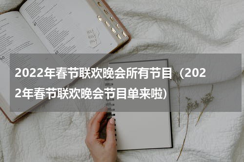 2022年春节联欢晚会所有节目（2022年春节联欢晚会节目单来啦）