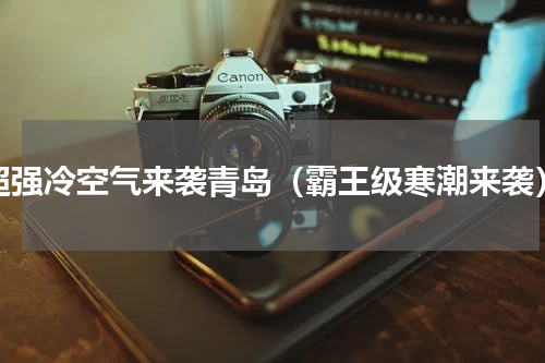 超强冷空气来袭青岛（霸王级寒潮来袭）