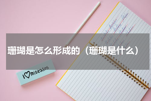 珊瑚是怎么形成的（珊瑚是什么）