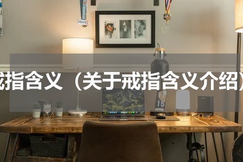 戒指含义（关于戒指含义介绍）