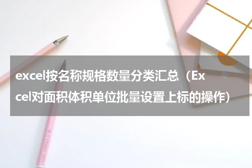 excel按名称规格数量分类汇总（Excel对面积体积单位批量设置上标的操作）