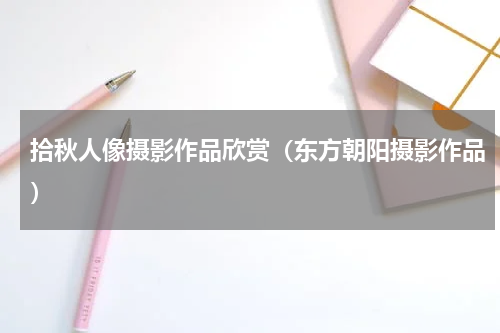 拾秋人像摄影作品欣赏（东方朝阳摄影作品）