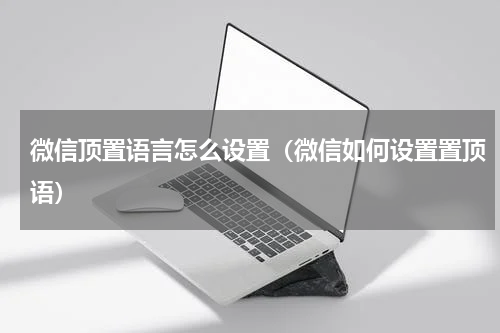 微信顶置语言怎么设置（微信如何设置置顶语）