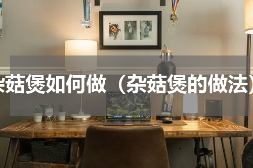 杂菇煲如何做（杂菇煲的做法）